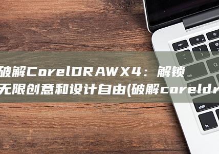 破解 CorelDRAW X4：解锁无限创意和设计自由 (破解coreldraw) 第1张