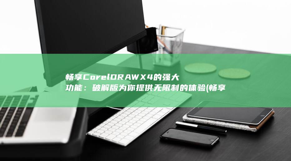 畅享 CorelDRAW X4 的强大功能：破解版为你提供无限制的体验 (畅享60x) 第1张