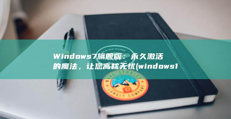 Windows 7旗舰版：永久激活的魔法，让您高枕无忧 (windows 11) 第1张