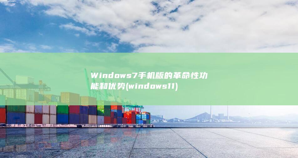 Windows 7 手机版的革命性功能和优势 (windows 11) 第1张
