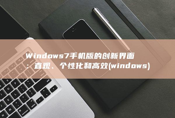 Windows 7 手机版的创新界面：直观、个性化和高效 (windows) 第1张
