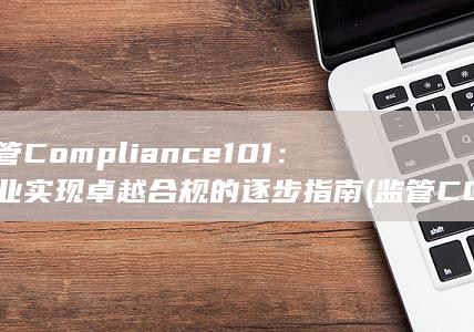 监管 Compliance 101：企业实现卓越合规的逐步指南 (监管CORMAIL邮箱) 第1张
