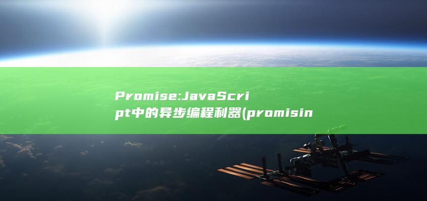 Promise: JavaScript中的异步编程利器 (promising) 第1张