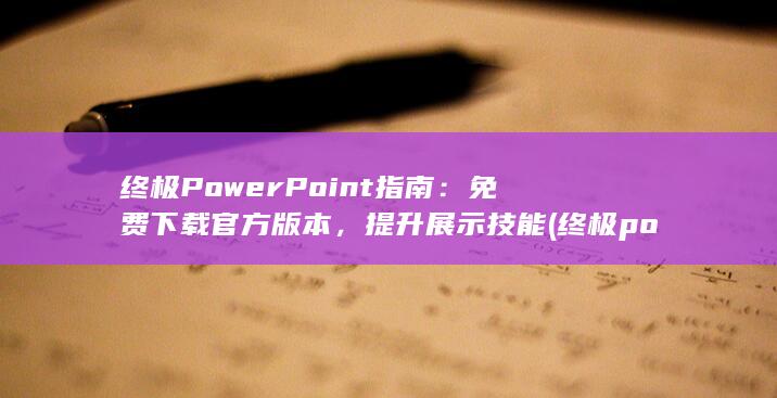 终极 PowerPoint 指南：免费下载官方版本，提升展示技能 (终极pose)