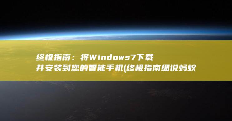 终极指南：将 Windows 7 下载并安装到您的智能手机 (终极指南细说蚂蚁)
